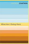 What Am I Doing Here? by Bruce Chatwin - 9780099769811 - Book Cover