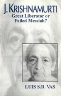 J. Krishnamurti: Great Liberator or Failed Messiah? by Luis S.R. Vas