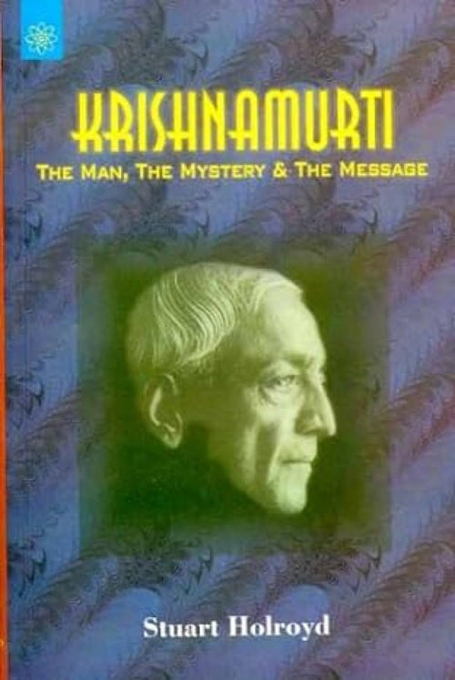 Krishnamurti The Man, the Mystery & the Message by Stuart Holroyd