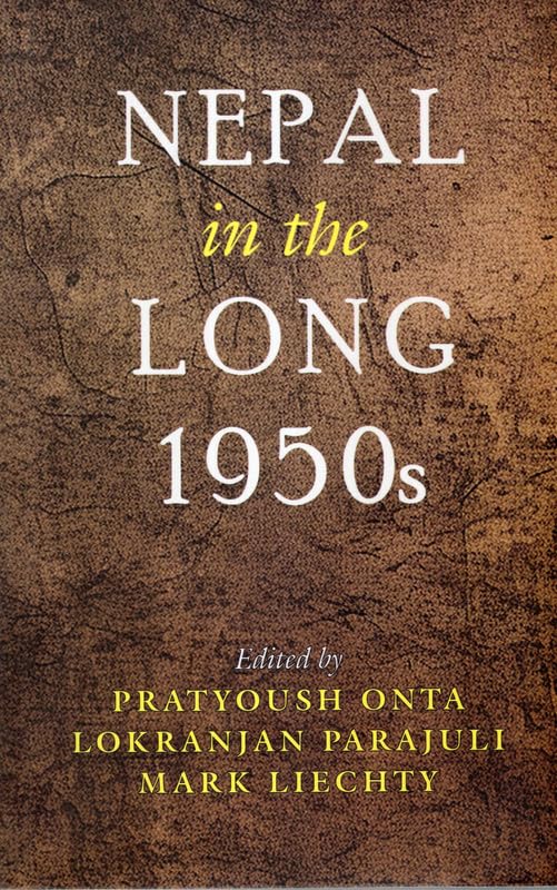 Nepal in the Long 1950s by Lokranjan Parajuli, Pratyoush Onta, Mark Liechty