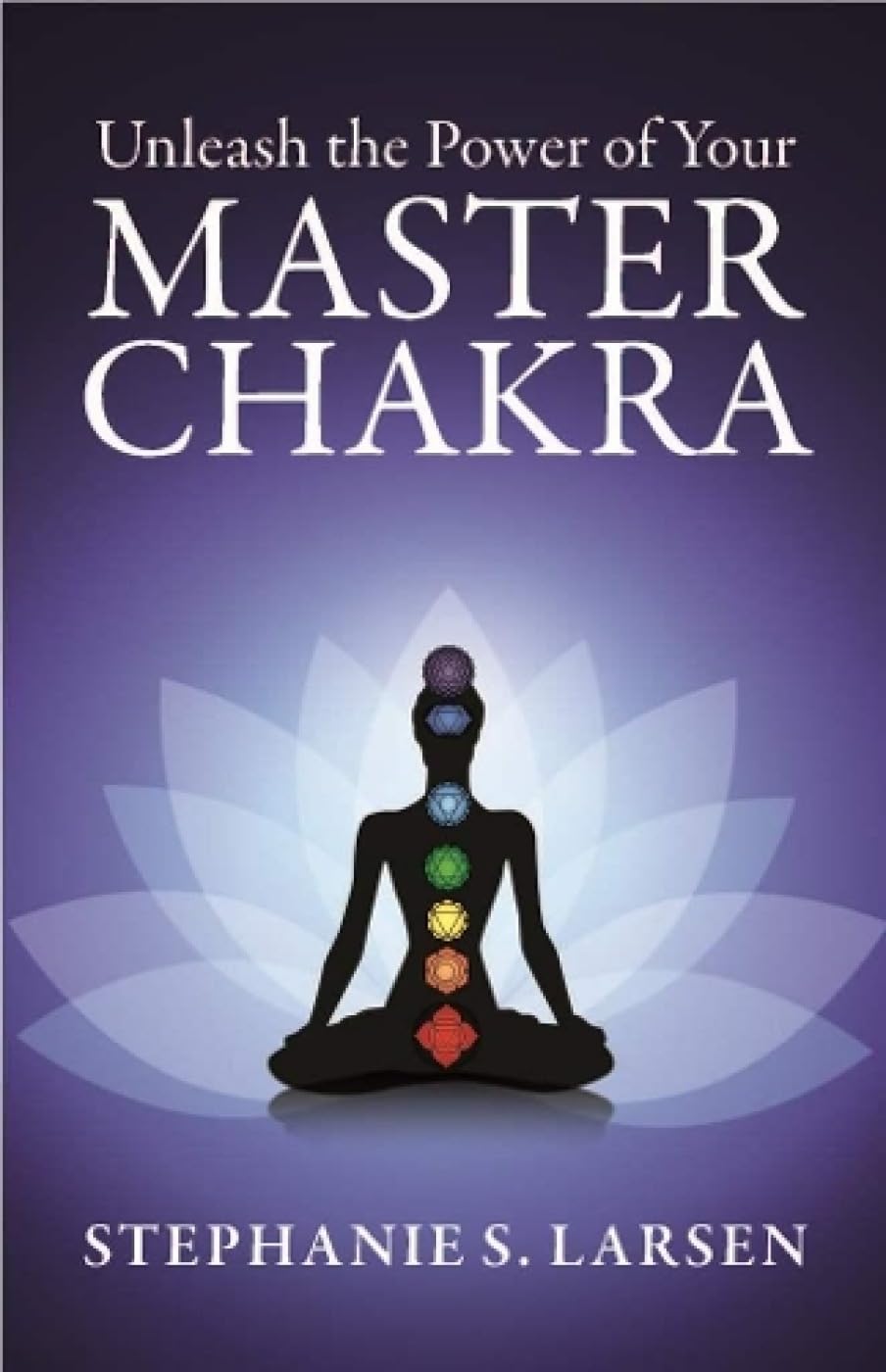 The Power Of Your Master Chakra by Stephanie S. Larsen