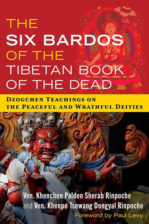 The Six Bardos of the Tibetan Book of the Dead by Khenchen Palden Sherab Rinpoche and Khenpo Tsewang Dongyal Rinpoche