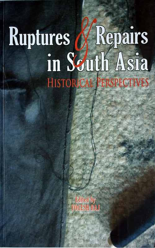 Ruptures and Repairs in South Asia Historical Perspectives by Yogeśa Rāja