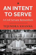 An Intent to Serve: A Civil Servent Remembers by Tejendra Khanna - 9789354898921 - Book Cover