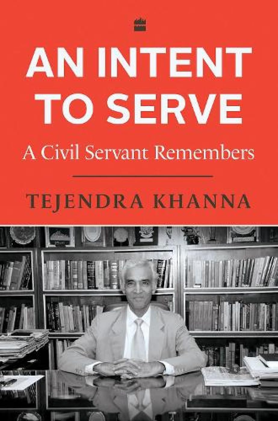 An Intent to Serve: A Civil Servent Remembers by Tejendra Khanna - 9789354898921 - Book Cover