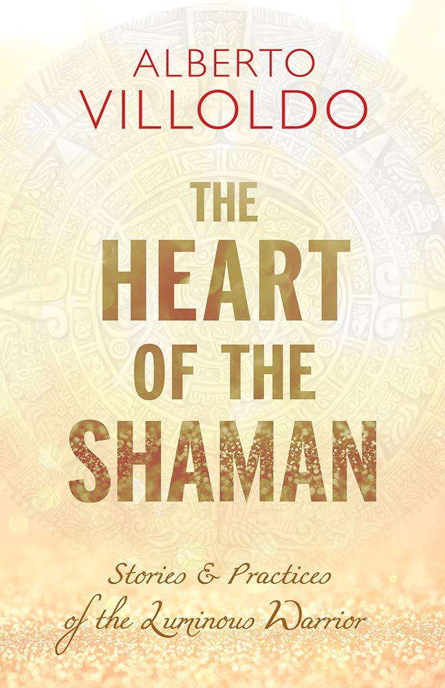 The Heart of the Shaman: Stories & Practices of the Luminous Warrior by Alberto Villoldo - 9789386832702 - Book Cover