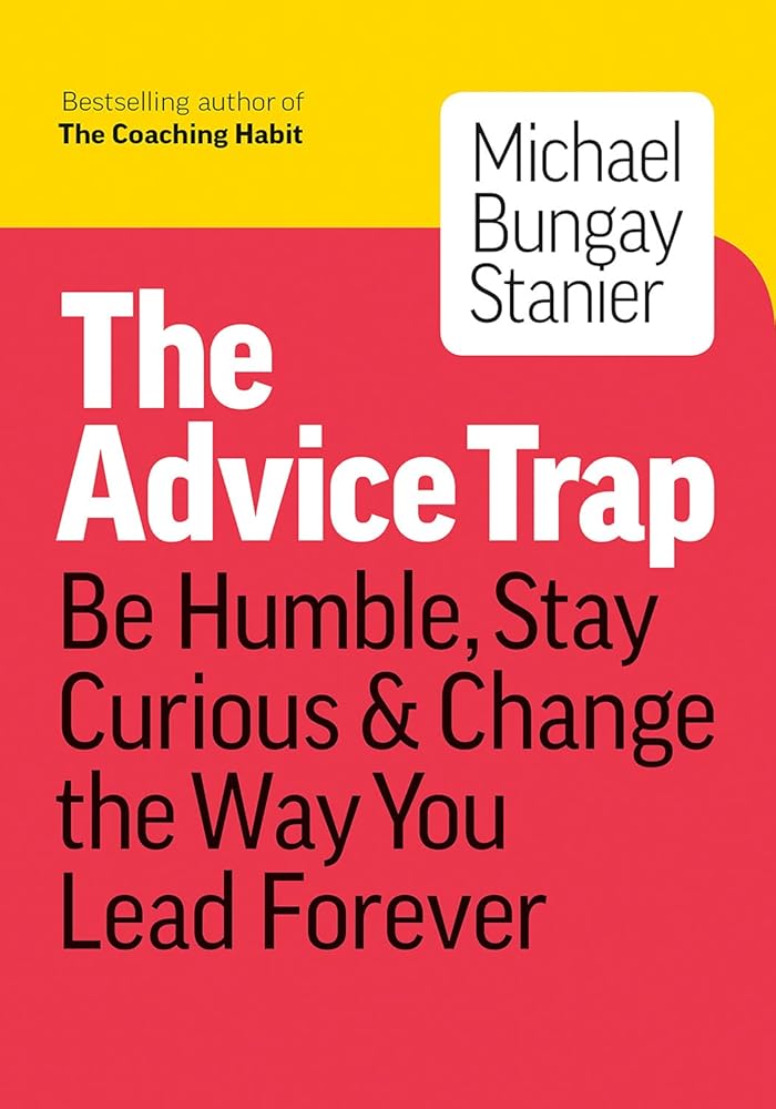 The Advice Trap: Be Humble, Stay Curious & Change the Way You Lead Forever cover image
