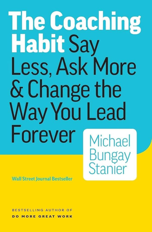The Coaching Habit: Say Less, Ask More & Change the Way You Lead Forever cover image