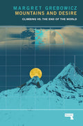 Mountains and Desire: Climbing vs. The End of the World by Margret Grebowicz - 9781912248933 - Book Cover