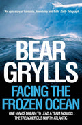 Facing the Frozen Ocean: One Man's Dream to Lead a Team Across the Treacherous North Atlantic by Bear Grylls - 9780330427074 - Book Cover