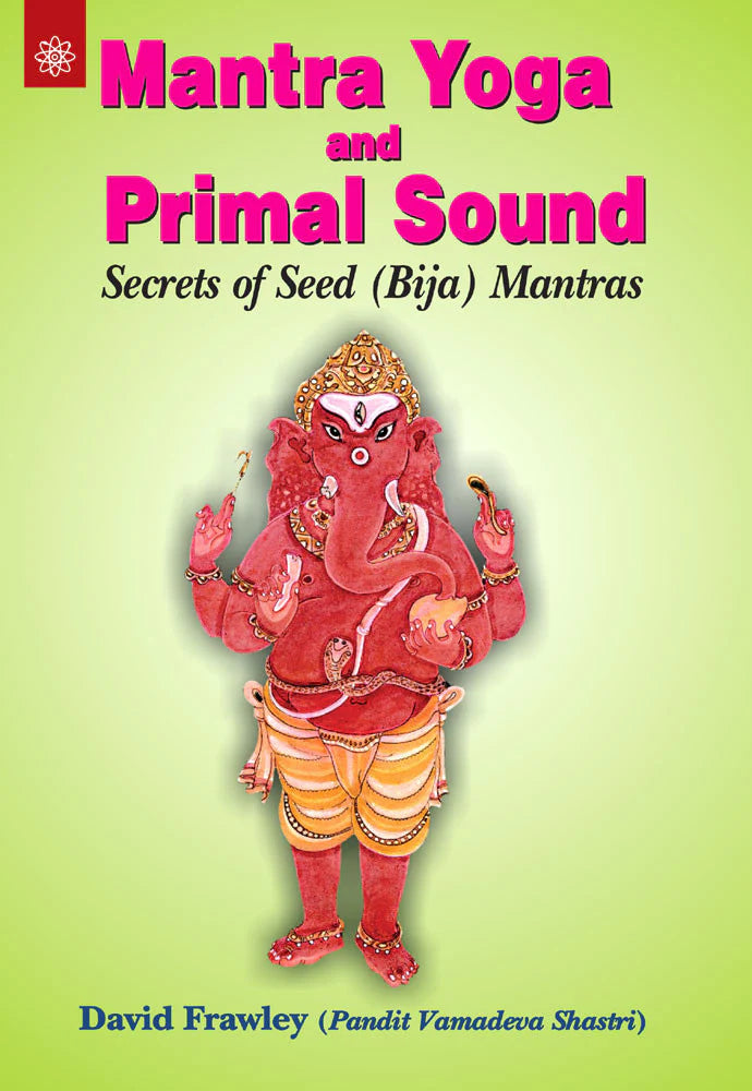 Mantra Yoga and Primal Sound: Secrets of Seed (Bija) Mantras New Age Books