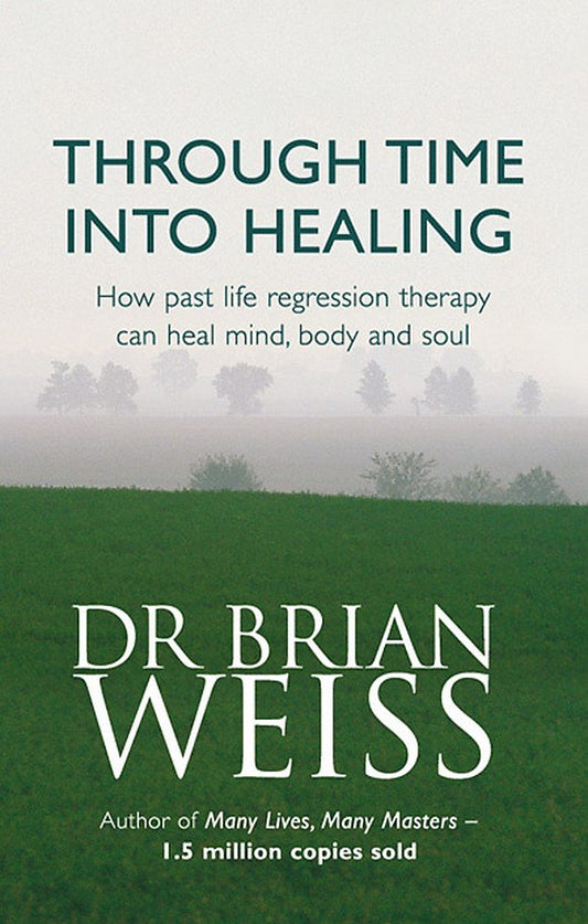 Through Time Into Healing: How Past Life Regression Therapy Can Heal Mind, Body and Soul