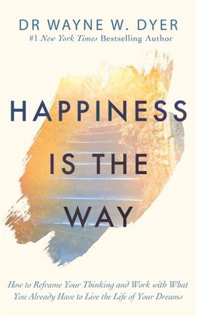 Happiness Is the Way: How to Reframe Your Thinking and Work with What You Already Have to Live the Life of Your Dreams